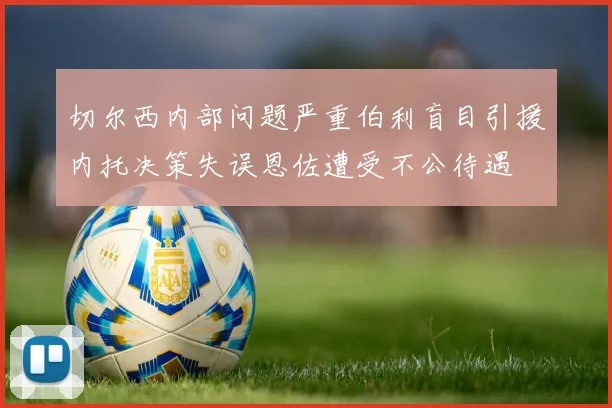 切尔西内部问题严重伯利盲目引援内托决策失误恩佐遭受不公待遇