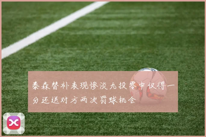 泰森替补表现惨淡九投零中仅得一分还送对方两次罚球机会