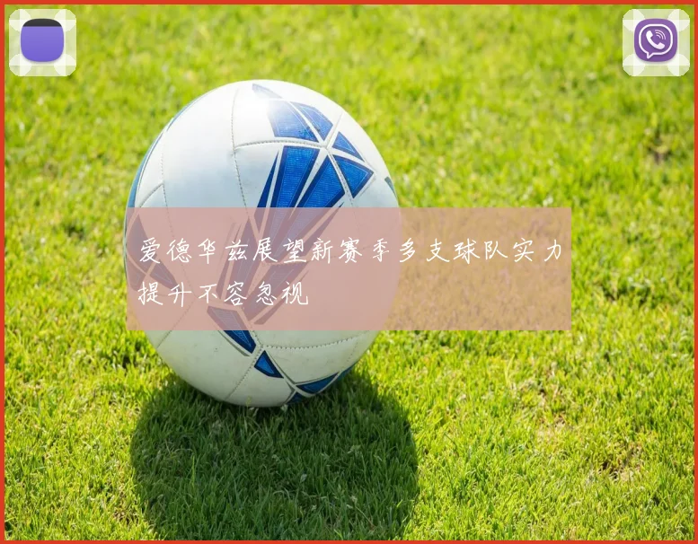 爱德华兹展望新赛季多支球队实力提升不容忽视