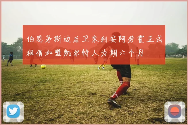 伯恩茅斯边后卫朱利安阿劳霍正式租借加盟凯尔特人为期六个月