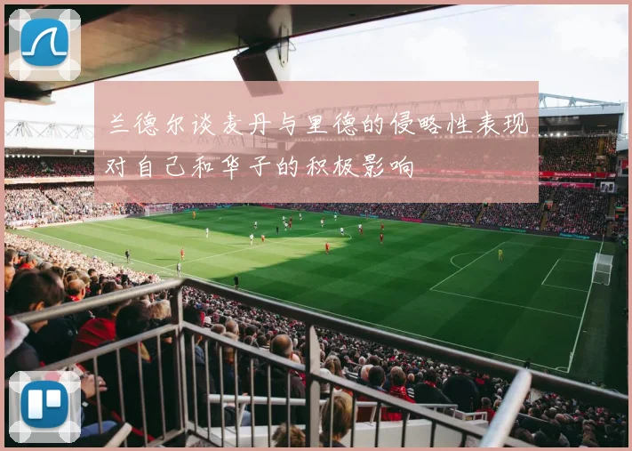 兰德尔谈麦丹与里德的侵略性表现对自己和华子的积极影响