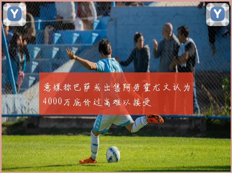 意媒称巴萨或出售阿劳霍尤文认为4000万底价过高难以接受