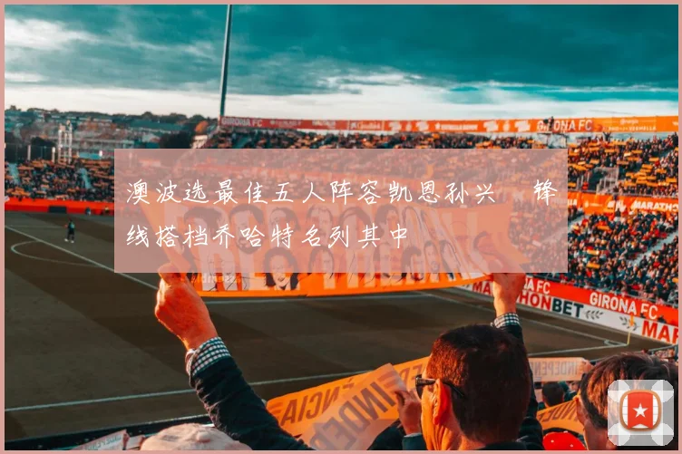 澳波选最佳五人阵容凯恩孙兴慜锋线搭档乔哈特名列其中