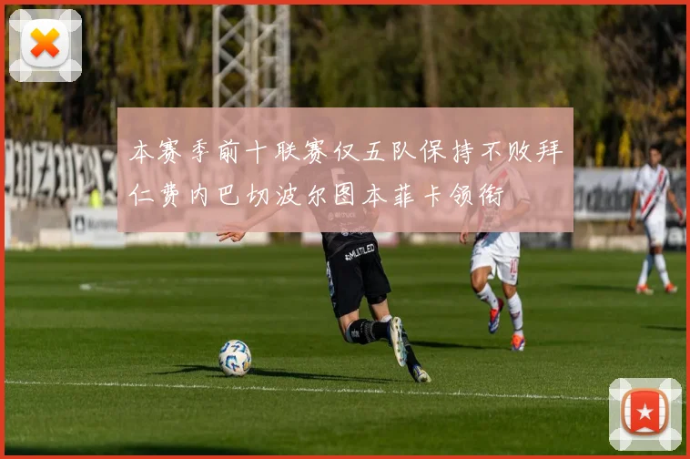 本赛季前十联赛仅五队保持不败拜仁费内巴切波尔图本菲卡领衔