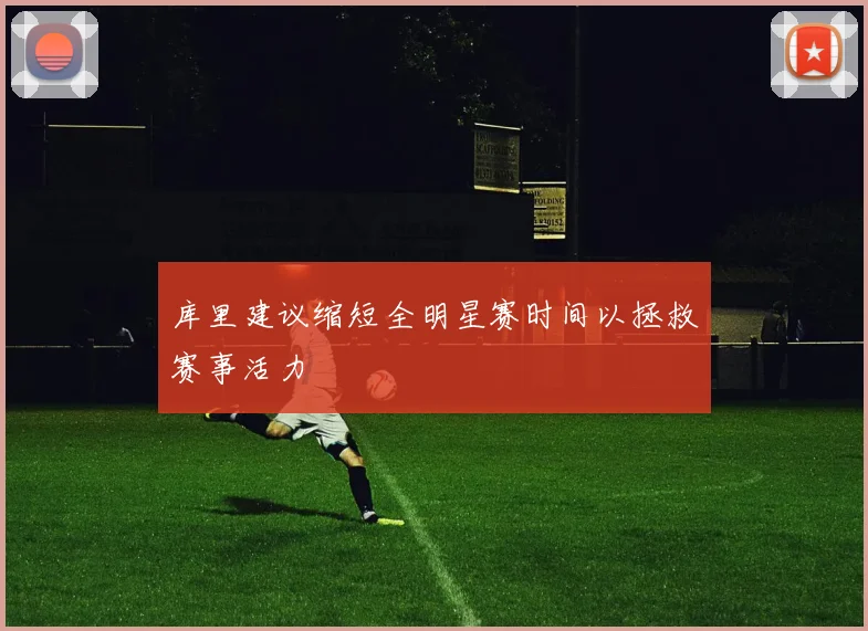 库里建议缩短全明星赛时间以拯救赛事活力