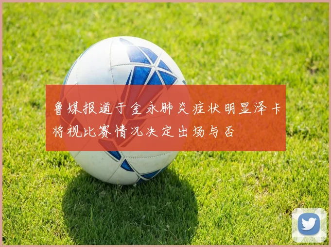 鲁媒报道于金永肺炎症状明显泽卡将视比赛情况决定出场与否