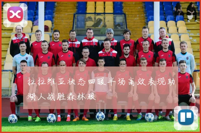 拉拉维亚状态回暖半场高效表现助湖人战胜森林狼