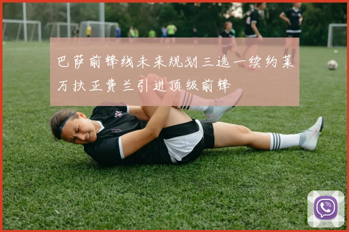 巴萨前锋线未来规划三选一续约莱万扶正费兰引进顶级前锋