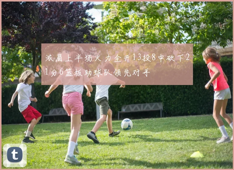 浓眉上半场火力全开13投8中砍下21分6篮板助球队领先对手