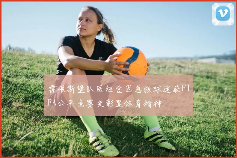 雷根斯堡队医纽金因急救球迷获FIFA公平竞赛奖彰显体育精神
