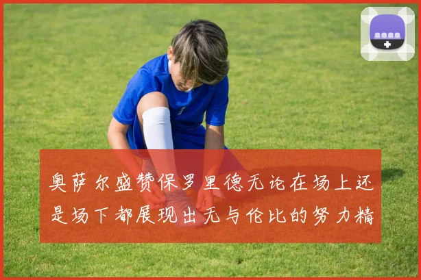 奥萨尔盛赞保罗里德无论在场上还是场下都展现出无与伦比的努力精神