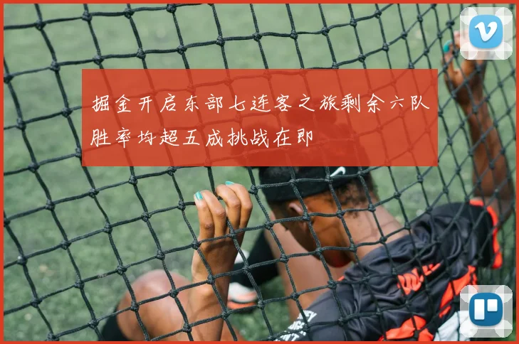 掘金开启东部七连客之旅剩余六队胜率均超五成挑战在即