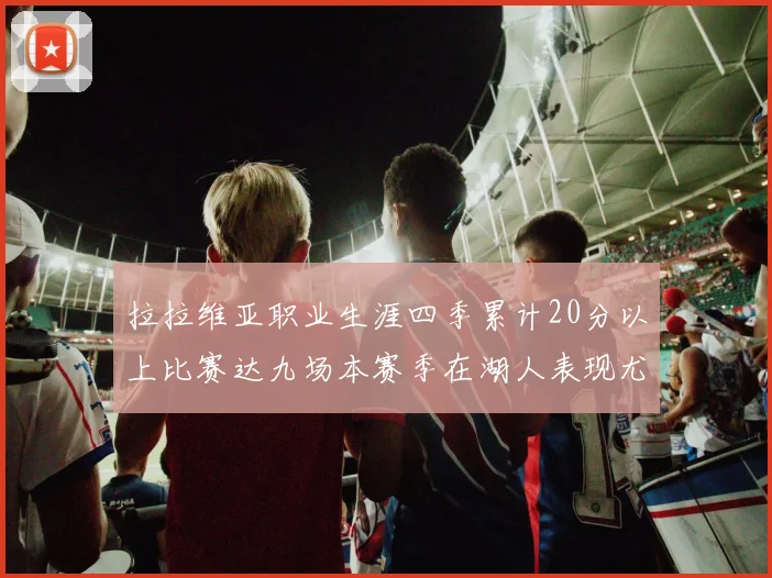 拉拉维亚职业生涯四季累计20分以上比赛达九场本赛季在湖人表现尤为突出