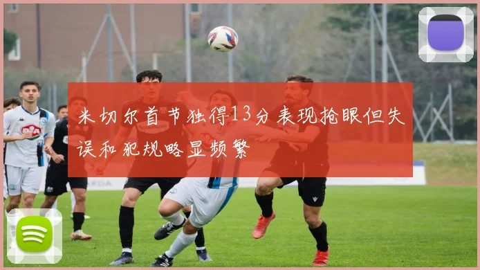 米切尔首节独得13分表现抢眼但失误和犯规略显频繁
