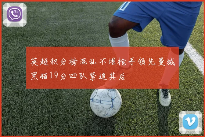 英超积分榜混乱不堪枪手领先曼城黑猫19分四队紧追其后